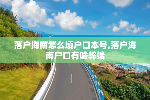 落户海南怎么填户口本号,落户海南户口有啥弊端