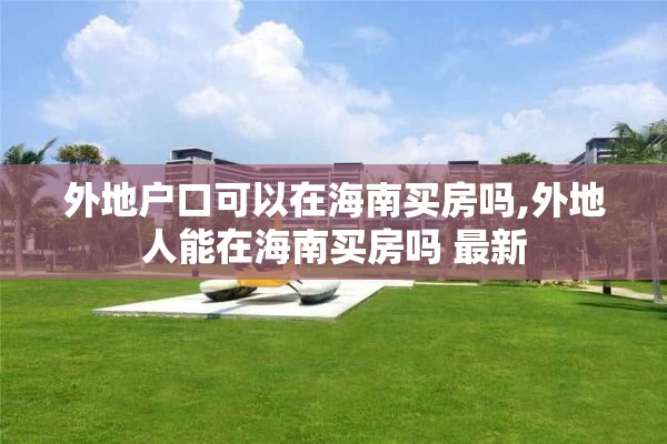 外地户口可以在海南买房吗,外地人能在海南买房吗 最新