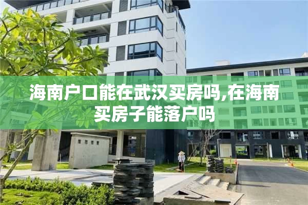 海南户口能在武汉买房吗,在海南买房子能落户吗
