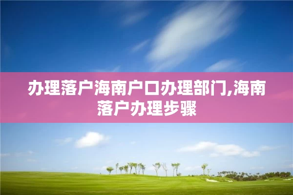 办理落户海南户口办理部门,海南落户办理步骤
