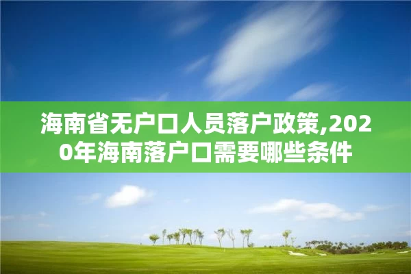 海南省无户口人员落户政策,2020年海南落户口需要哪些条件