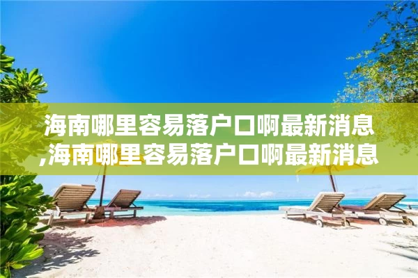 海南哪里容易落户口啊最新消息,海南哪里容易落户口啊最新消息图片
