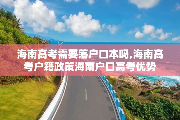 海南高考需要落户口本吗,海南高考户籍政策海南户口高考优势
