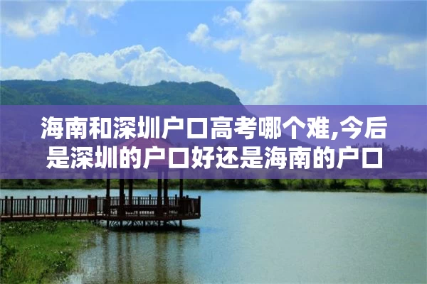 海南和深圳户口高考哪个难,今后是深圳的户口好还是海南的户口好